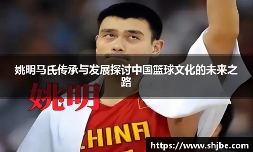 姚明马氏传承与发展探讨中国篮球文化的未来之路