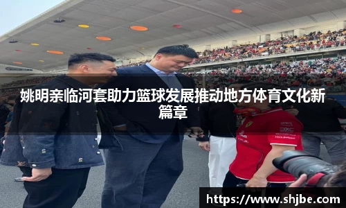 姚明亲临河套助力篮球发展推动地方体育文化新篇章