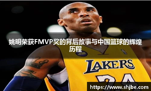 姚明荣获FMVP奖的背后故事与中国篮球的辉煌历程