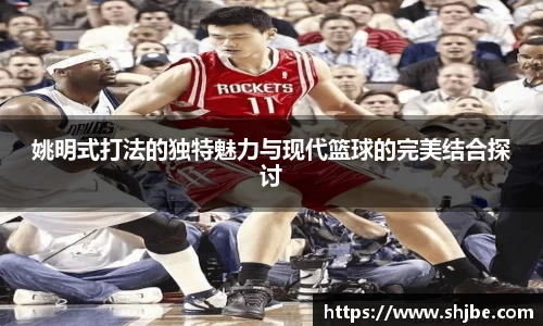 姚明式打法的独特魅力与现代篮球的完美结合探讨