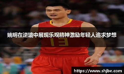 姚明在逆境中展现乐观精神激励年轻人追求梦想