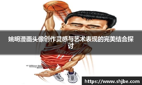 姚明漫画头像创作灵感与艺术表现的完美结合探讨