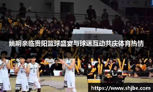 姚明亲临贵阳篮球盛宴与球迷互动共庆体育热情