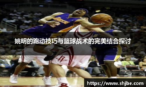 姚明的跑动技巧与篮球战术的完美结合探讨