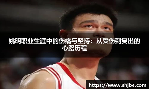 姚明职业生涯中的伤痛与坚持：从受伤到复出的心路历程