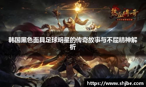 韩国黑色面具足球明星的传奇故事与不屈精神解析