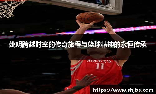 姚明跨越时空的传奇旅程与篮球精神的永恒传承