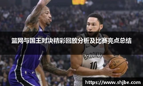 篮网与国王对决精彩回放分析及比赛亮点总结