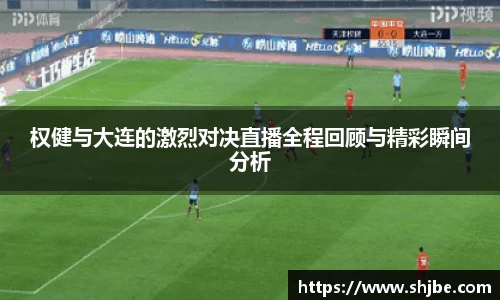 权健与大连的激烈对决直播全程回顾与精彩瞬间分析