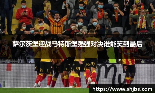 萨尔茨堡迎战马特斯堡强强对决谁能笑到最后