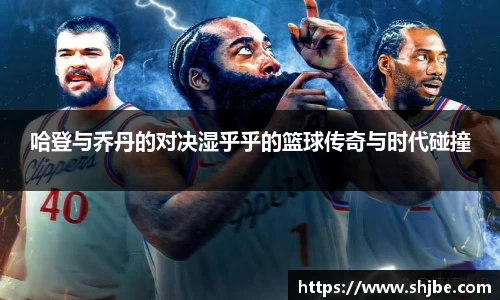 哈登与乔丹的对决湿乎乎的篮球传奇与时代碰撞