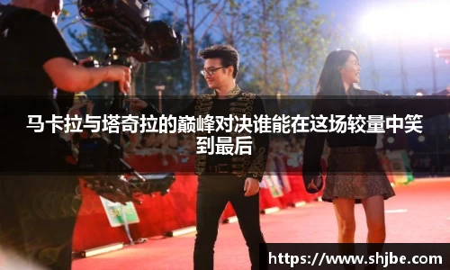 马卡拉与塔奇拉的巅峰对决谁能在这场较量中笑到最后