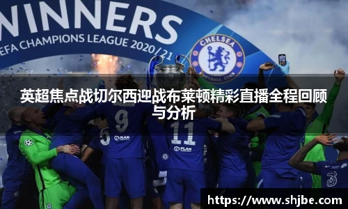 英超焦点战切尔西迎战布莱顿精彩直播全程回顾与分析