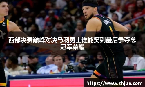 西部决赛巅峰对决马刺勇士谁能笑到最后争夺总冠军荣耀