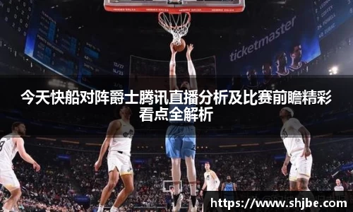 今天快船对阵爵士腾讯直播分析及比赛前瞻精彩看点全解析