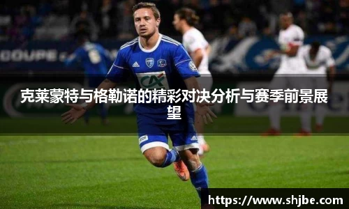 克莱蒙特与格勒诺的精彩对决分析与赛季前景展望