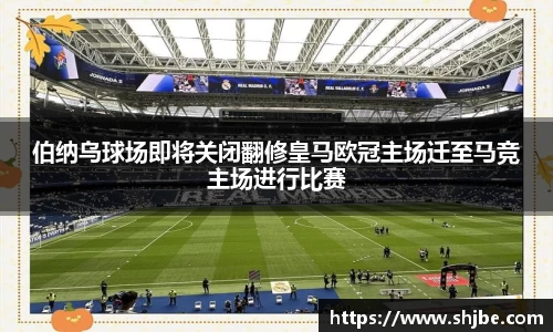 伯纳乌球场即将关闭翻修皇马欧冠主场迁至马竞主场进行比赛