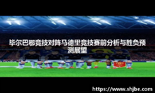 百乐博blb毕尔巴鄂竞技对阵马德里竞技赛前分析与胜负预测展望