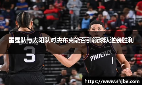 百乐博blb雷霆队与太阳队对决布克能否引领球队逆袭胜利